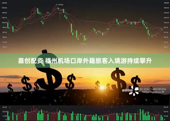 嘉创配资 福州机场口岸外籍旅客入境游持续攀升