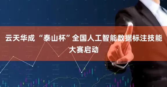 云天华成 “泰山杯”全国人工智能数据标注技能大赛启动