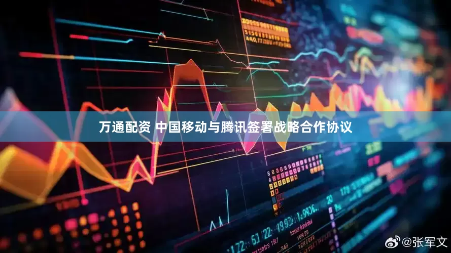 万通配资 中国移动与腾讯签署战略合作协议