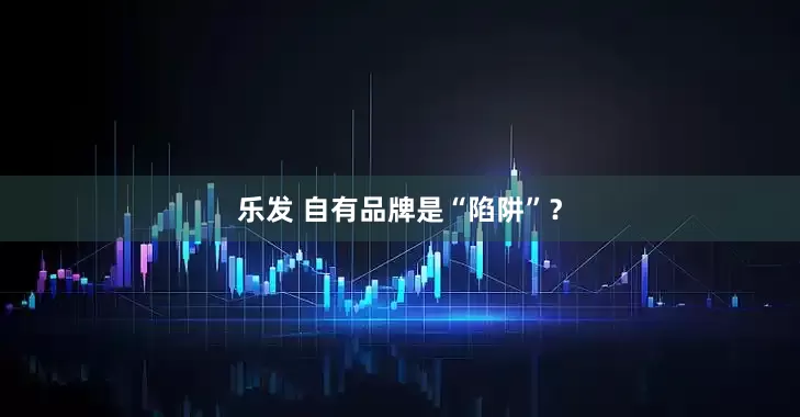 乐发 自有品牌是“陷阱”？