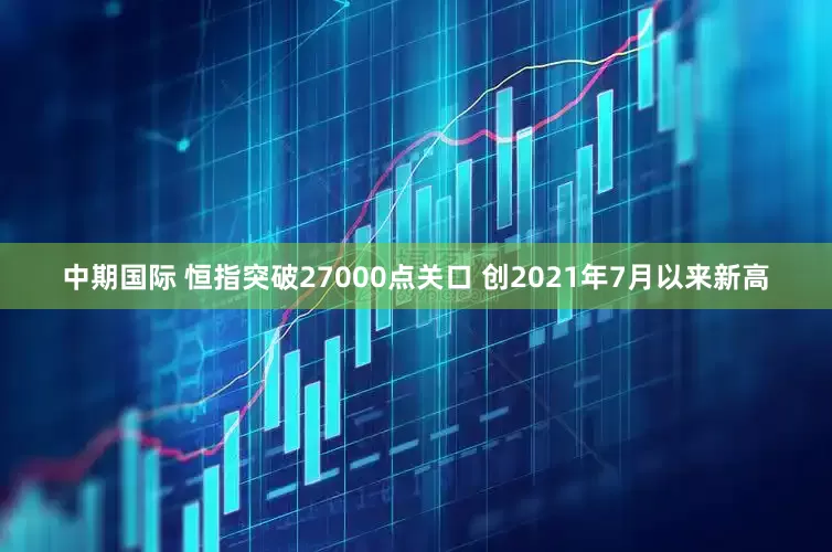 中期国际 恒指突破27000点关口 创2021年7月以来新高
