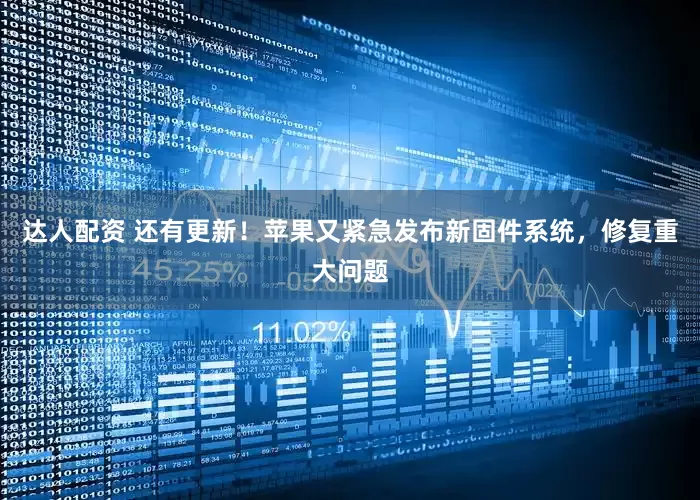达人配资 还有更新！苹果又紧急发布新固件系统，修复重大问题